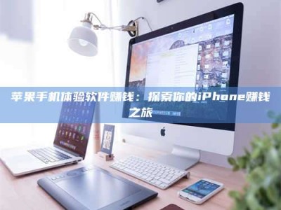 宁夏苹果手机体验软件赚钱：探索你的iPhone赚钱之旅