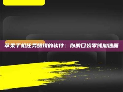 宁夏苹果手机任务赚钱的软件：你的口袋零钱加速器